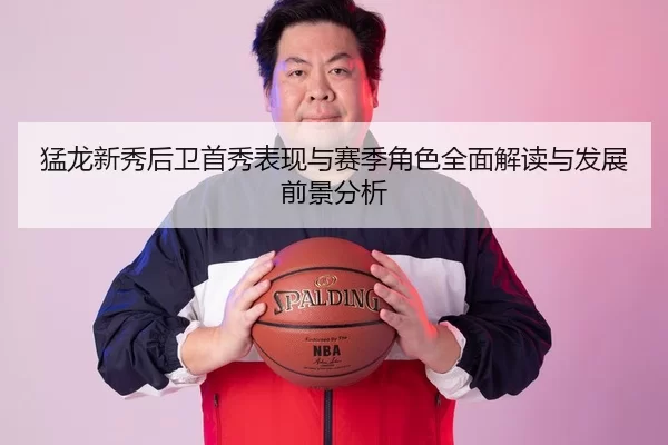 猛龙新秀后卫首秀表现与赛季角色全面解读与发展前景分析