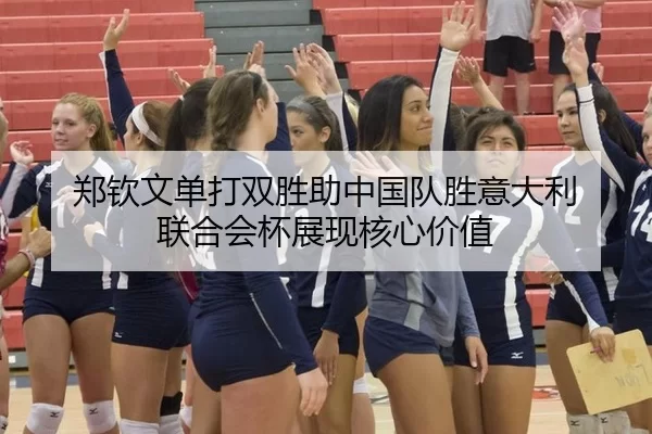 郑钦文单打双胜助中国队胜意大利 联合会杯展现核心价值