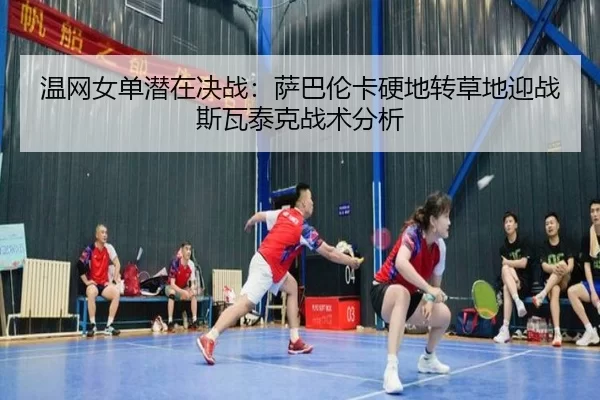 温网女单潜在决战：萨巴伦卡硬地转草地迎战斯瓦泰克战术分析